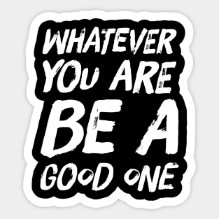 Whatever you are be a good one Sticker